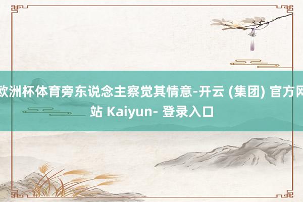 欧洲杯体育旁东说念主察觉其情意-开云 (集团) 官方网站 Kaiyun- 登录入口